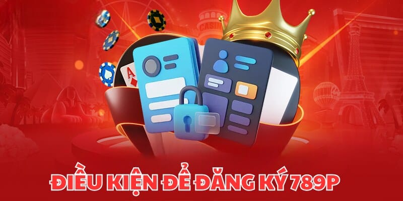 Khám phá những điều cần đáp ứng để đăng ký 789P